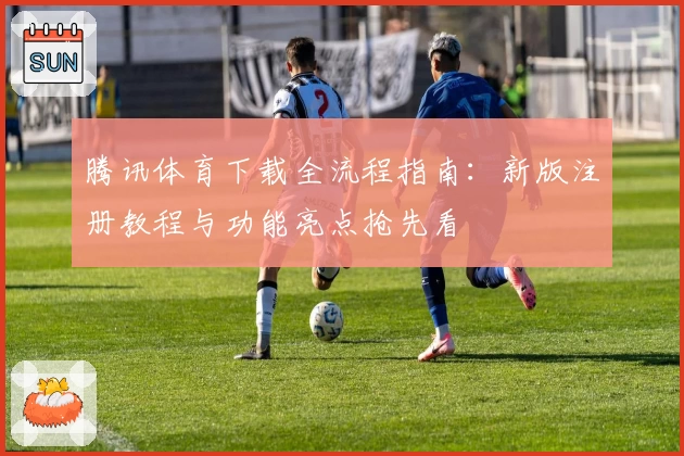 腾讯体育下载全流程指南：新版注册教程与功能亮点抢先看