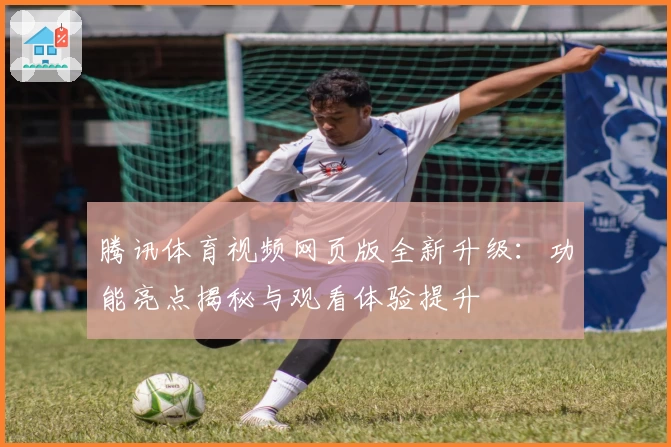 腾讯体育视频网页版全新升级：功能亮点揭秘与观看体验提升