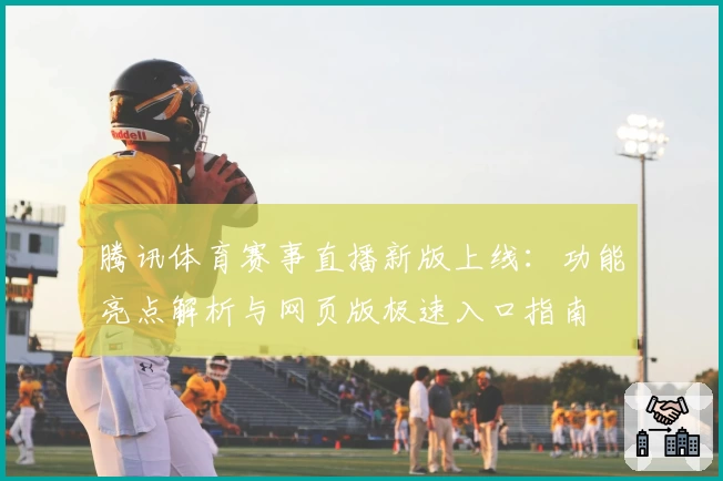 腾讯体育赛事直播新版上线：功能亮点解析与网页版极速入口指南