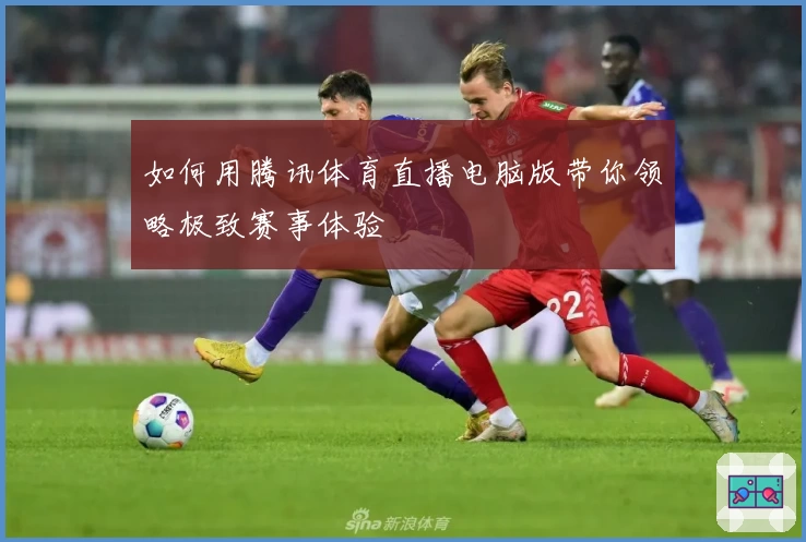 如何用腾讯体育直播电脑版带你领略极致赛事体验