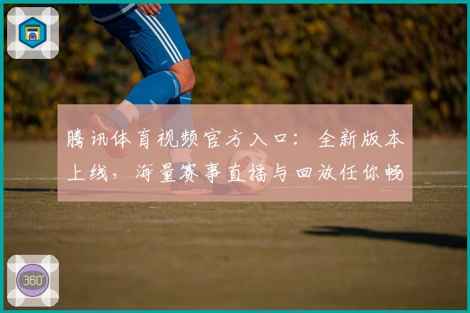 腾讯体育视频官方入口：全新版本上线，海量赛事直播与回放任你畅享
