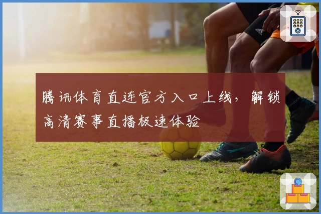 腾讯体育直连官方入口上线，解锁高清赛事直播极速体验