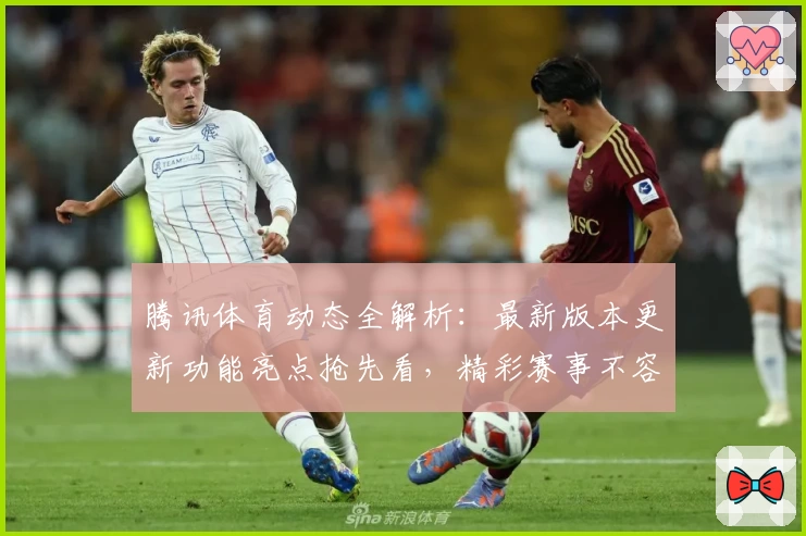 腾讯体育动态全解析：最新版本更新功能亮点抢先看，精彩赛事不容错过