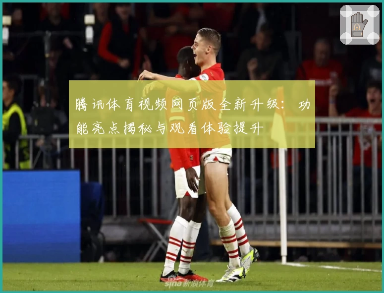 腾讯体育视频网页版全新升级：功能亮点揭秘与观看体验提升