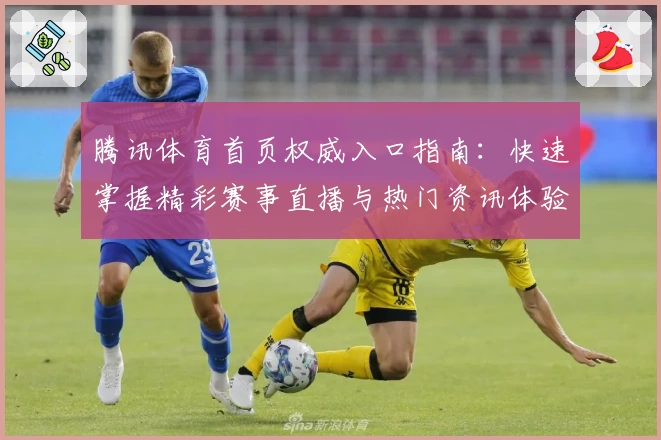 腾讯体育首页权威入口指南：快速掌握精彩赛事直播与热门资讯体验秘诀