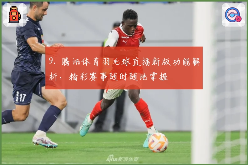 9. 腾讯体育羽毛球直播新版功能解析，精彩赛事随时随地掌握