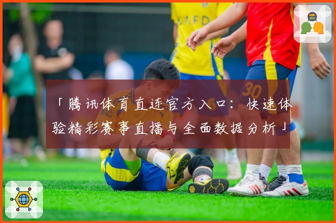 「腾讯体育直连官方入口：快速体验精彩赛事直播与全面数据分析」