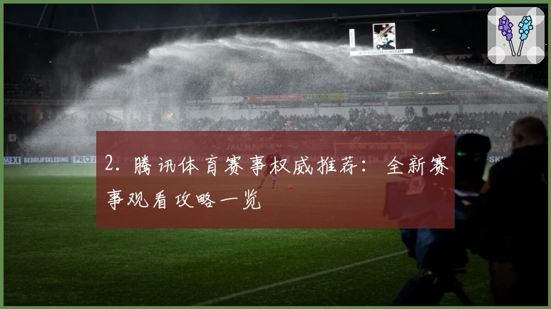 2. 腾讯体育赛事权威推荐：全新赛事观看攻略一览