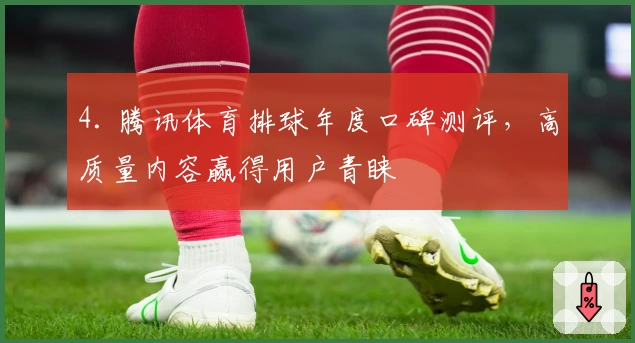 4. 腾讯体育排球年度口碑测评，高质量内容赢得用户青睐