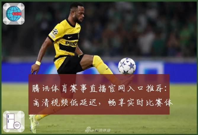 腾讯体育赛事直播官网入口推荐:高清视频低延迟,畅享实时比赛体验