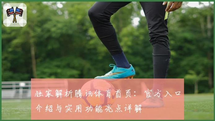 独家解析腾讯体育首页：官方入口介绍与实用功能亮点详解