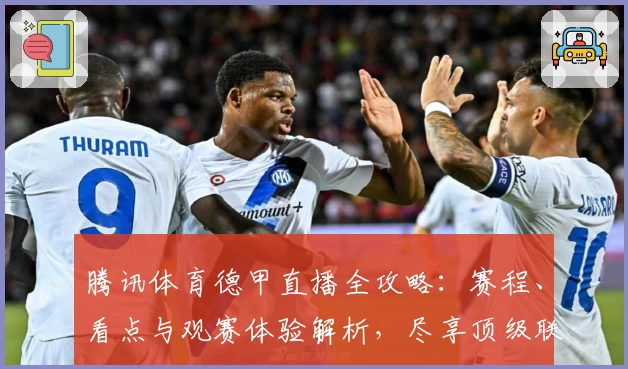 腾讯体育德甲直播全攻略：赛程、看点与观赛体验解析，尽享顶级联赛魅力