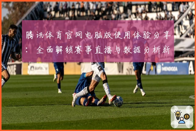 腾讯体育官网电脑版使用体验分享：全面解锁赛事直播与数据分析新维度