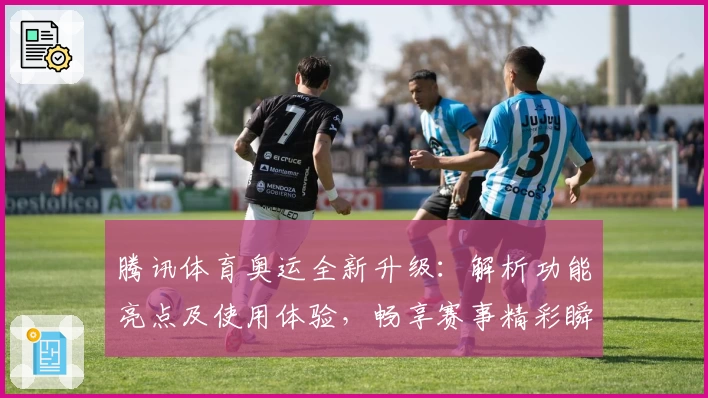 腾讯体育奥运全新升级：解析功能亮点及使用体验，畅享赛事精彩瞬间