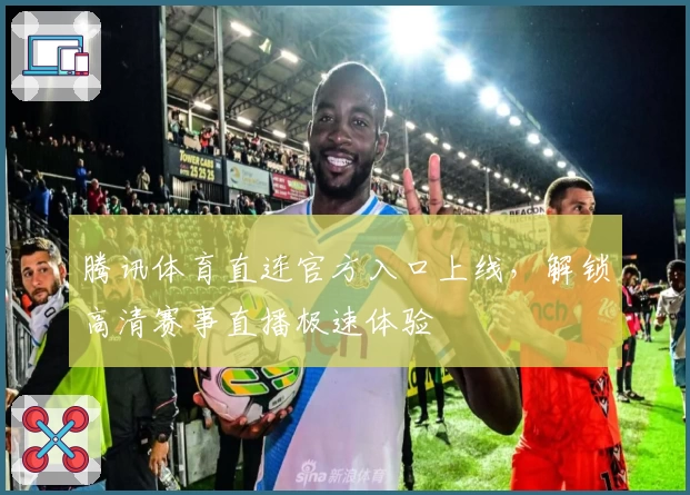 腾讯体育直连官方入口上线，解锁高清赛事直播极速体验