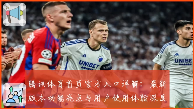 腾讯体育首页官方入口详解：最新版本功能亮点与用户使用体验深度测评