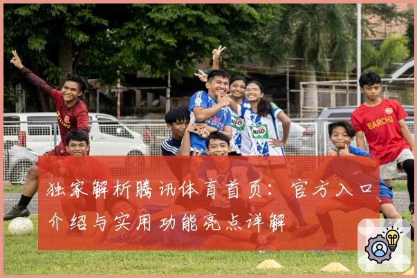 独家解析腾讯体育首页:官方入口介绍与实用功能亮点详解