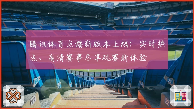 腾讯体育点播新版本上线:实时热点、高清赛事尽享观赛新体验