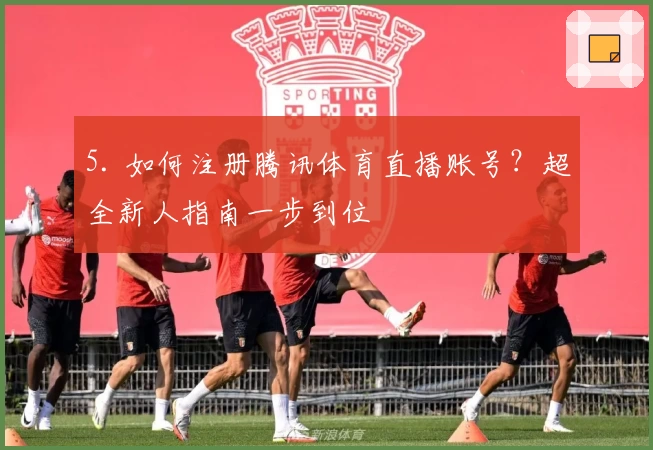 5. 如何注册腾讯体育直播账号?超全新人指南一步到位