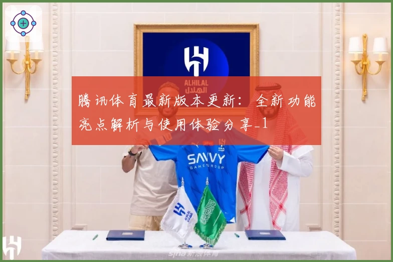 腾讯体育最新版本更新：全新功能亮点解析与使用体验分享_1