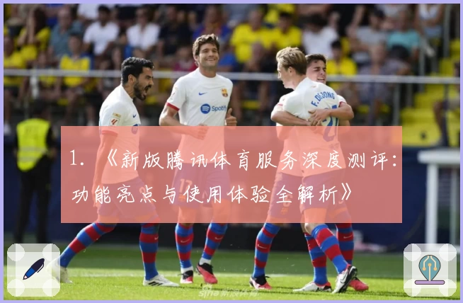 1. 《新版腾讯体育服务深度测评：功能亮点与使用体验全解析》