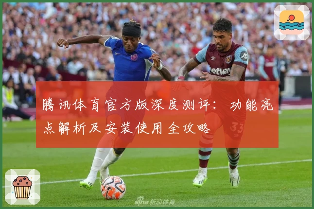 腾讯体育官方版深度测评:功能亮点解析及安装使用全攻略