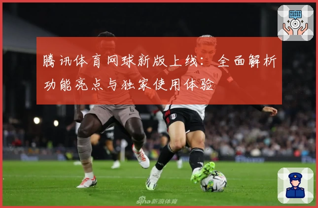 腾讯体育网球新版上线：全面解析功能亮点与独家使用体验