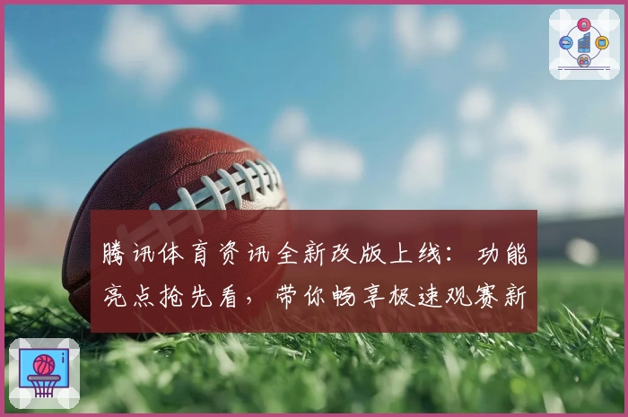 腾讯体育资讯全新改版上线：功能亮点抢先看，带你畅享极速观赛新体验