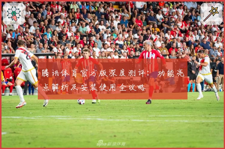 腾讯体育官方版深度测评:功能亮点解析及安装使用全攻略
