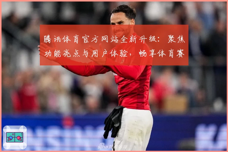 腾讯体育官方网站全新升级：聚焦功能亮点与用户体验，畅享体育赛事极速入口