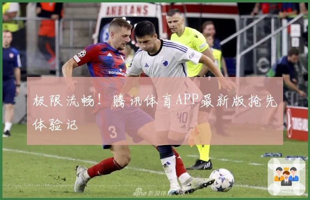 极限流畅！腾讯体育APP最新版抢先体验记
